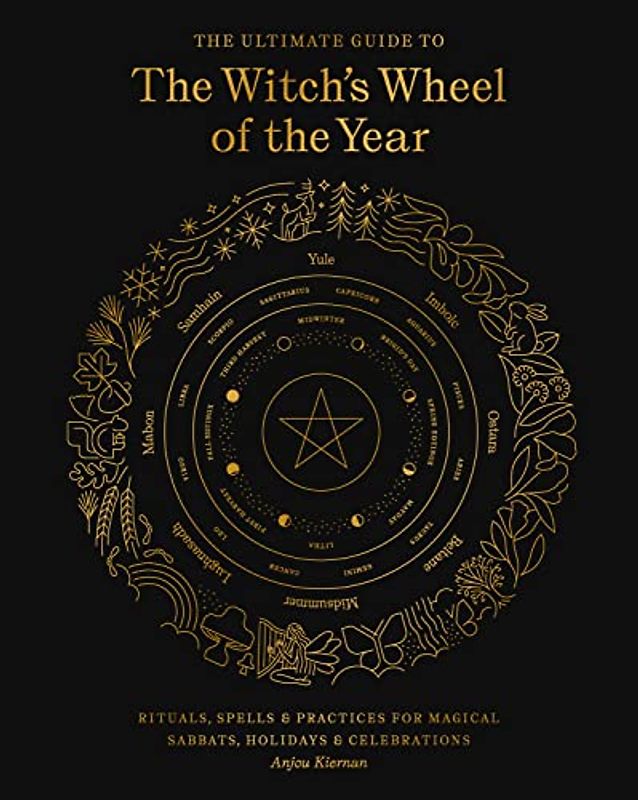The Ultimate Guide to the Witch's Wheel of the Year: Rituals, Spells & Practices for Magical Sabbats, Holidays & Celebrations
