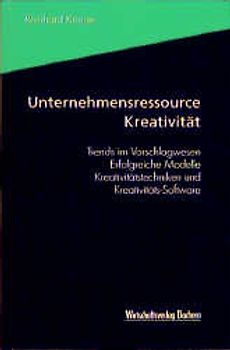 Unternehmensressource Kreativität. Trends im Vorschlagswesen - Erfolgreiche Modelle - Kreativitätstechniken und Kreativitäts-Software