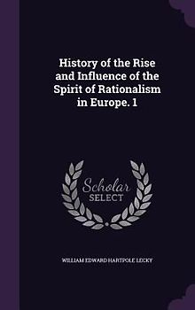 History of the Rise and Influence of the Spirit of Rationalism in Europe. 1