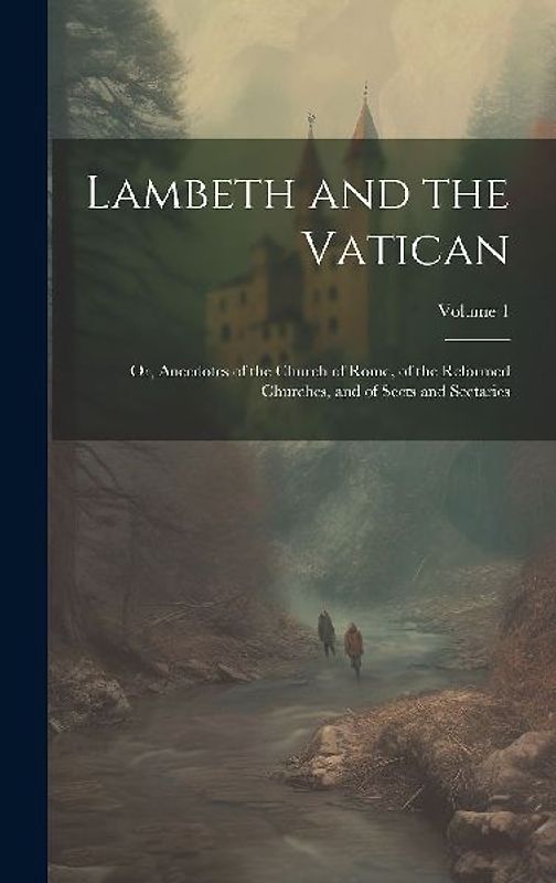 Lambeth and the Vatican: Or, Anecdotes of the Church of Rome, of the Reformed Churches, and of Sects and Sectaries; Volume 1