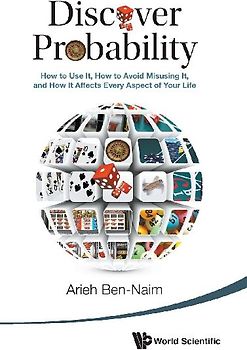 Discover Probability: How to Use It, How to Avoid Misusing It, and How It Affects Every Aspect of Your Life