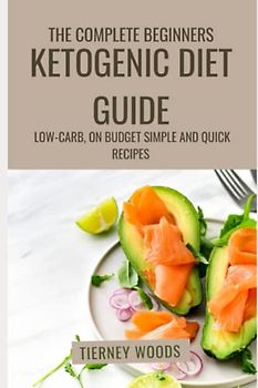 The Complete Beginners Ketogenic Diet Guide: Low-carb, on Budget, Simple and Quick Recipes