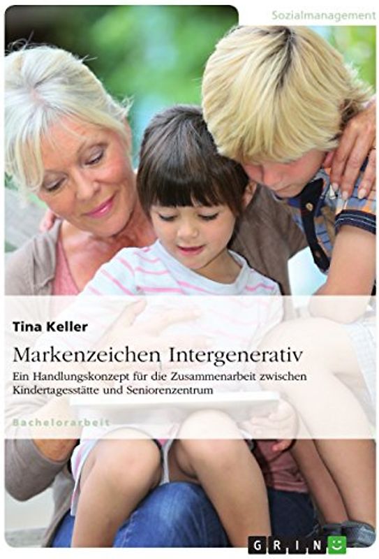 Markenzeichen Intergenerativ. Ein Handlungskonzept für die Zusammenarbeit zwischen Kindertagesstätte und Seniorenzentrum