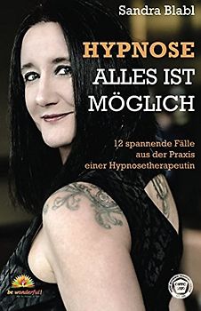 Hypnose - Alles ist möglich: 12 spannende Fälle aus der Praxis einer Hypnosetherapeutin