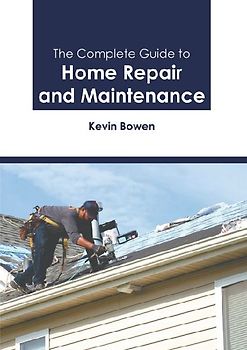The Complete Guide to Home Repair and Maintenance