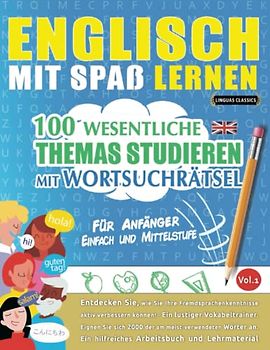 ENGLISCH MIT SPAß LERNEN - FÜR ANFÄNGER: EINFACH UND MITTELSTUFE – 100 WESENTLICHE THEMAS STUDIEREN MIT WORTSUCHRÄTSEL - VOL.1: Entdecken Sie, wie Sie ... aktiv verbessern können!