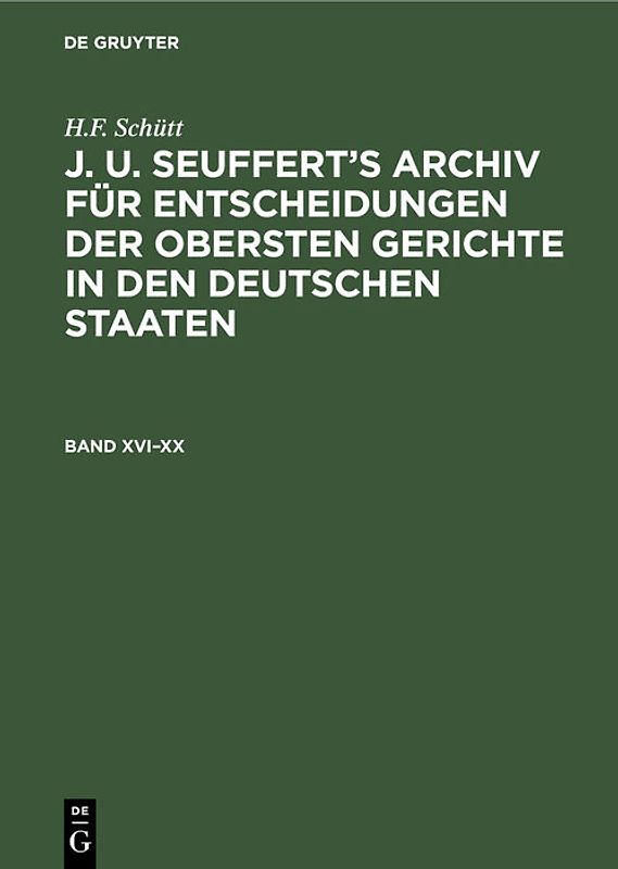 H.F. Schütt: J. A. Seuffert’s Archiv für Entscheidungen der obersten... / H.F. Schütt: J. A. Seuffert’s Archiv für Entscheidungen der obersten.... Band XVI–XX