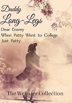 The Webster Collection: Daddy Long-Legs, Dear Enemy, When Patty Went to College, & Just Patty