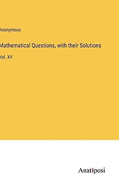 Mathematical Questions, with their Solutions: Vol. XV
