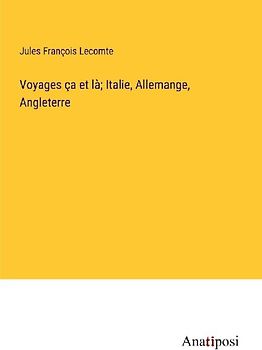 Voyages ça et là; Italie, Allemange, Angleterre