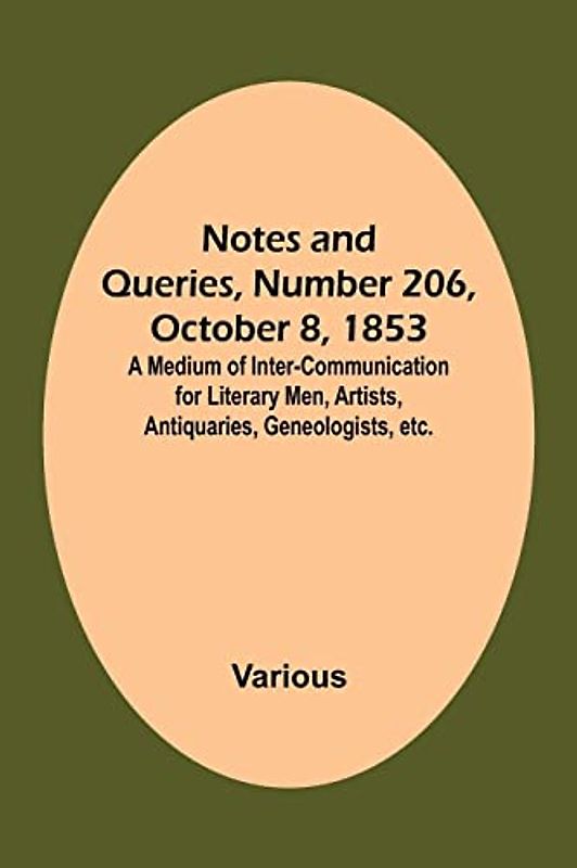 Notes and Queries, Number 206, October 8, 1853 ; A Medium of Inter-communication for Literary Men, Artists, Antiquaries, Geneologists, etc.