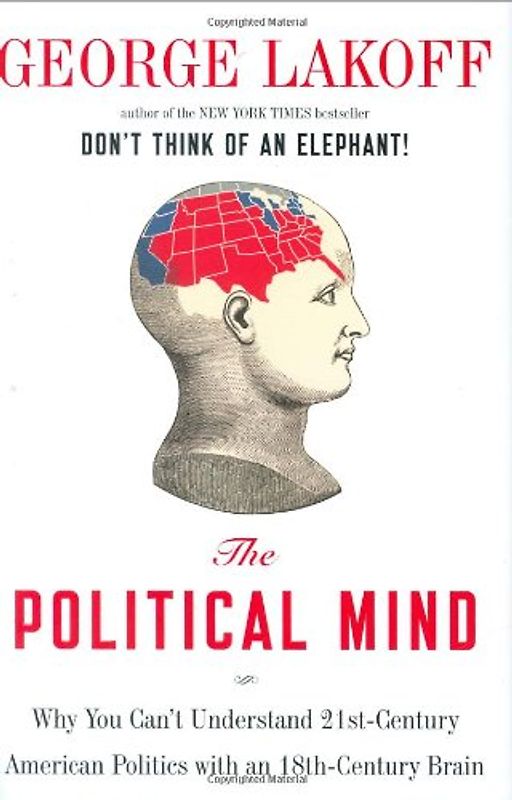 The Political Mind: Why You Can't Understand 21st-Century American Politics with an 18th-Century Brain - George Lakoff