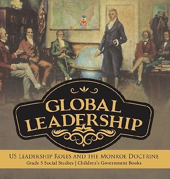 Global Leadership: US Leadership Roles and the Monroe Doctrine Grade 5 Social Studies Children's Government Books