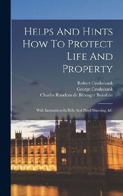 Helps And Hints How To Protect Life And Property: With Instructions In Rifle And Pistol Shooting, &c