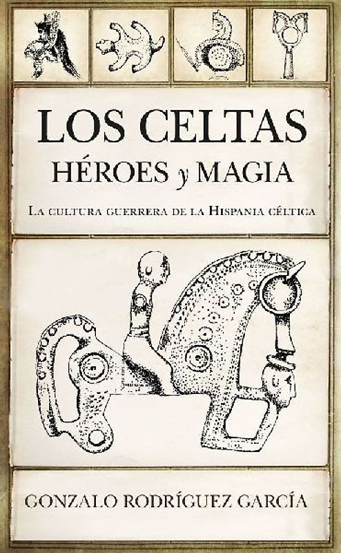 Los celtas : héroes y magia : la cultura guerrera de la Hispania céltica