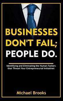 Businesses Don't Fail; People Do.: Identifying and Eliminating the Human Factors that Thwart Your Entrepreneurial Initiatives