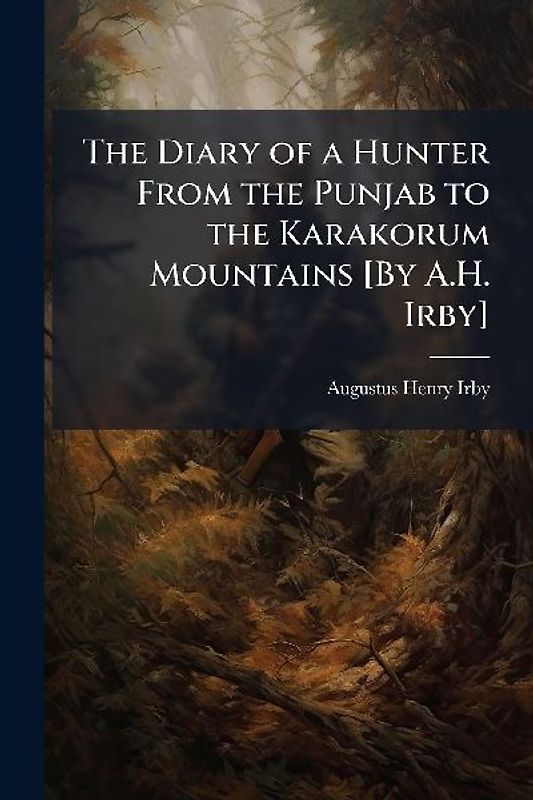 The Diary of a Hunter From the Punjab to the Karakorum Mountains [By A.H. Irby]