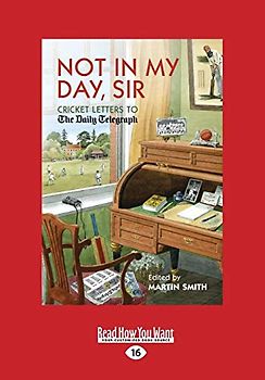 Not In My Day, Sir: Cricket Letters To The Daily Telegraph