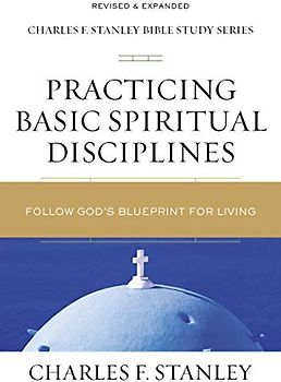 Practicing Basic Spiritual Disciplines: Follow God's Blueprint for Living (Charles F. Stanley Bible Study Series)