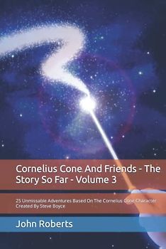Cornelius Cone And Friends - The Story So Far - Volume Three: 25 Unmissable Adventures Based On The Cornelius Cone Character Created By Steve Boyce (The New Adventures Of Cornelius Cone And Friends)