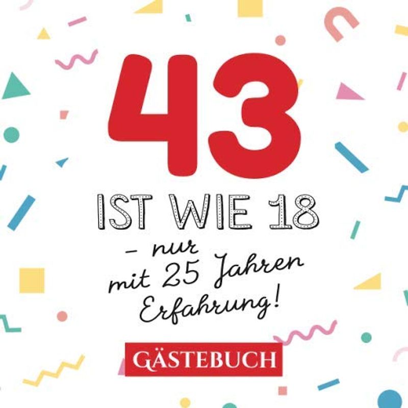 43 ist wie 18 - nur mit 25 Jahren Erfahrung: Gästebuch zum 43.Geburtstag für Mann oder Frau - 43 Jahre - Geschenk & Lustige Deko - Buch für Glückwünsche und Fotos der Gäste
