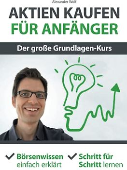 Aktien kaufen für Anfänger - Der große Grundlagen-Kurs: Börsenwissen einfach erklärt - Schritt für Schritt lernen