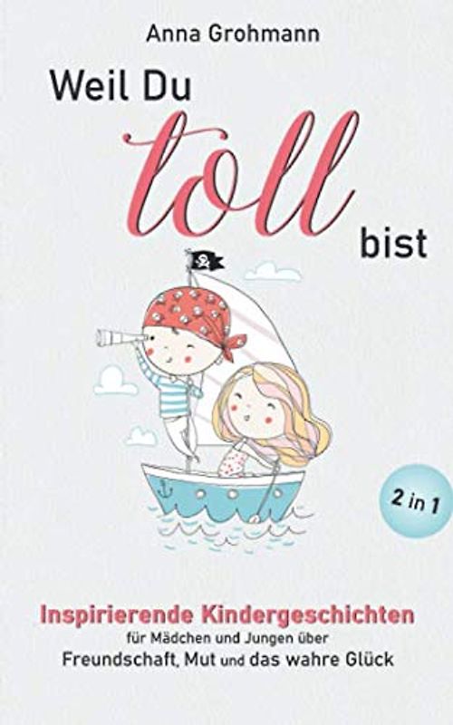 Weil Du toll bist: Inspirierende Kindergeschichten für Mädchen und Jungen über Freundschaft, Mut und das wahre Glück (Mutmachgeschichten für Kinder, Band 1)