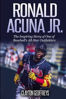 Ronald Acuna Jr.: The Inspiring Story of One of Baseball’s All-Star Outfielders (Baseball Biography Books)
