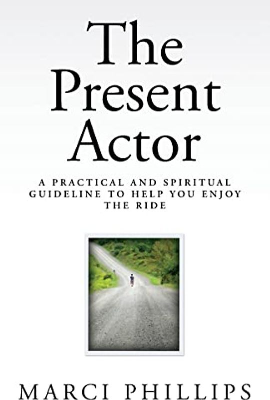 The Present Actor: A Practical and Spiritual Guideline to Help You Enjoy the Ride