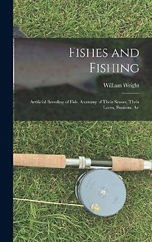 Fishes and Fishing: Artificial Breeding of Fish, Anatomy of Their Senses, Their Loves, Passions, An