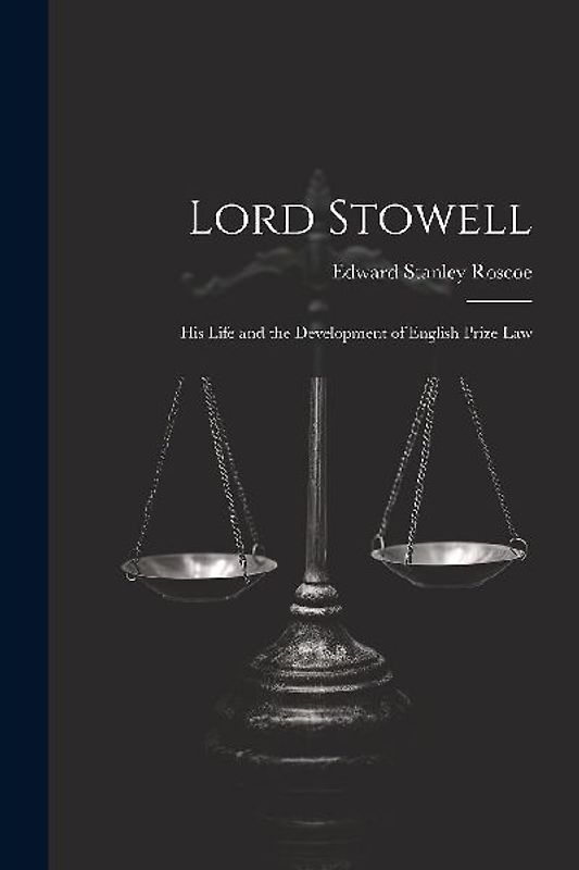 Lord Stowell: His Life and the Development of English Prize Law
