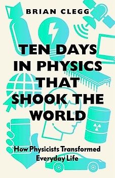 Ten Days in Physics that Shook The World: How Physicists Trnasformed Everyday Life