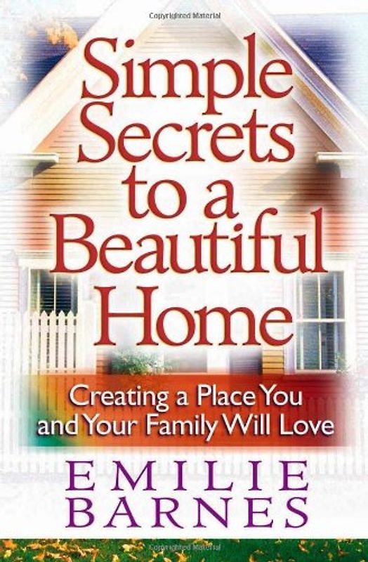 Simple Secrets to a Beautiful Home: Creating a Place You and Your Family Will Love - Barnes, Emilie