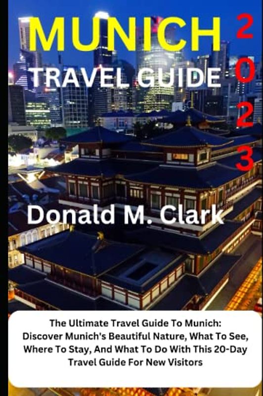 MUNICH TRAVEL GUIDE 2023: The Ultimate Travel Guide To Munich: Discover Munich's Beautiful Nature, What To See, Where To Stay, And What To Do With ... New Visitors (World Exploring Travel Guide)