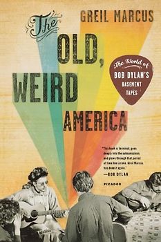 The Old, Weird America: The World of Bob Dylan's Basement Tapes - Marcus, Greil