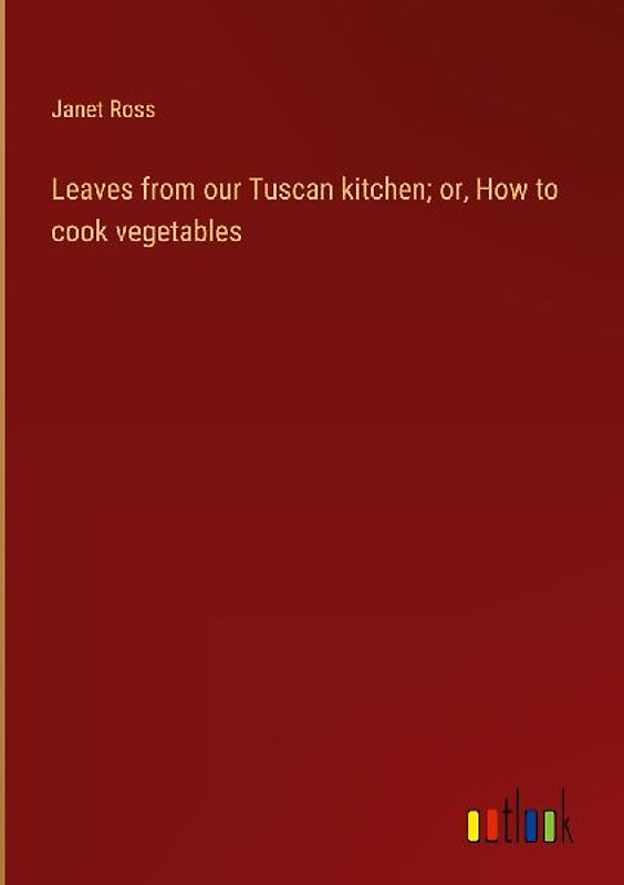 Leaves from our Tuscan kitchen; or, How to cook vegetables