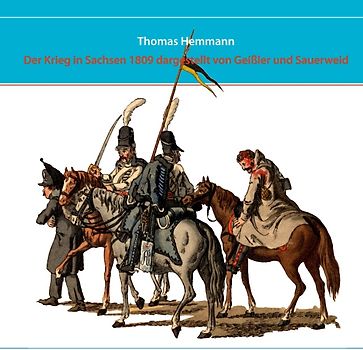 Der Krieg in Sachsen 1809 dargestellt von Geißler und Sauerweid