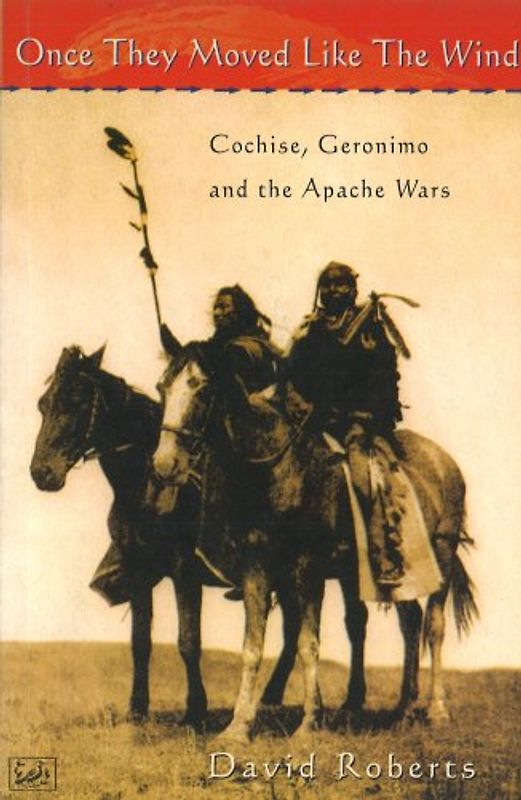 Once They Moved Like the Wind: Cochise, Geronimo and the Apache Wars