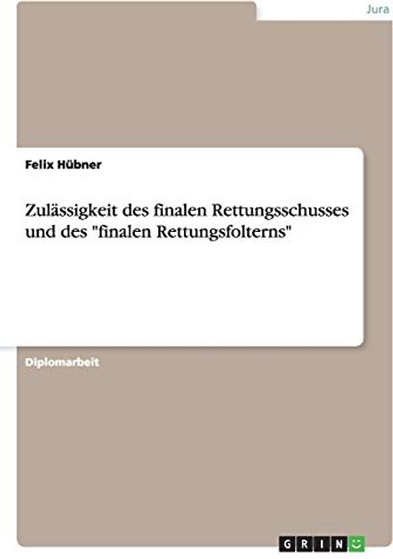 Zulässigkeit des finalen Rettungsschusses und des "finalen Rettungsfolterns": Diplomarbeit