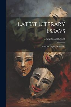 Latest Literary Essays; the Old English Dramatists