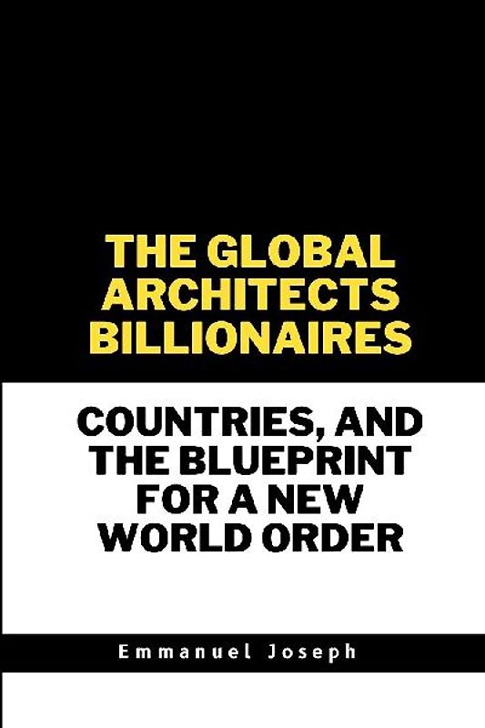The Global Architects, Billionaires, Countries, and the Blueprint for a New World Order