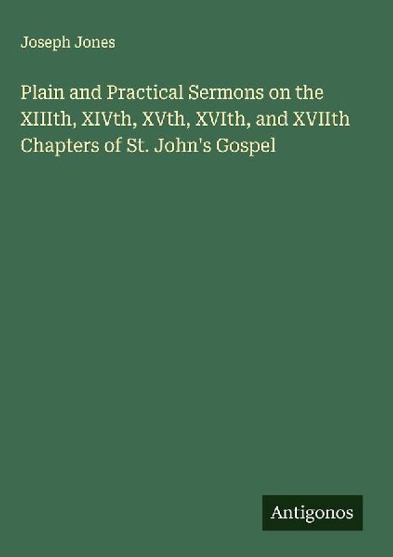 Plain and Practical Sermons on the XIIIth, XIVth, XVth, XVIth, and XVIIth Chapters of St. John's Gospel