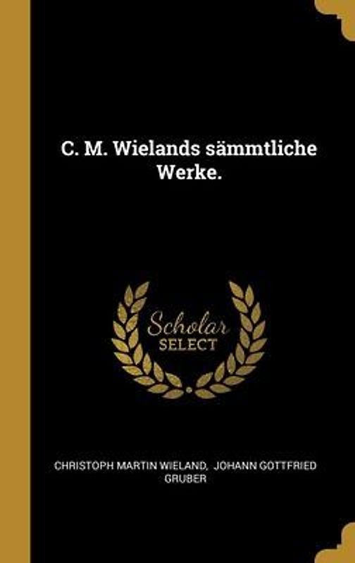 C. M. Wielands sämmtliche Werke.