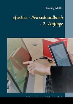 eJustice - Praxishandbuch. Ein Kompendium zum beA, EGVP und zur eAkte für Rechtsanwälte, Behörden und Gerichte - 2. Aufl.