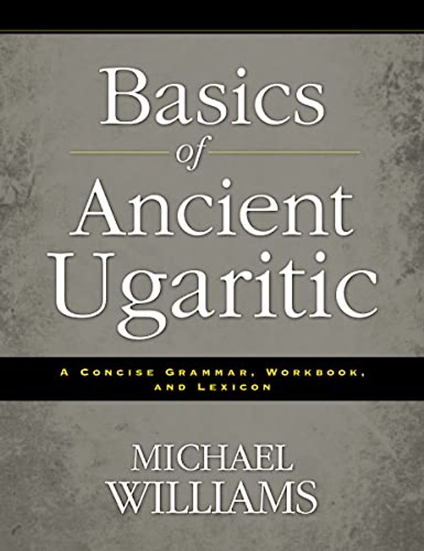 Basics of Ancient Ugaritic: A Concise Grammar, Workbook, and Lexicon