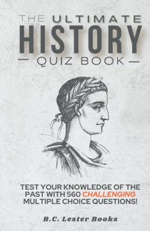 The Ultimate History Quiz Book: Test Your Knowledge Of The Past With 560 Challenging Multiple Choice Questions! A Great Gift For Kids And Adults. (Geography Quiz Books)