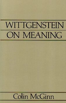 Wittgenstein on Meaning: An Interpretation and Evaluation (Aristotelian Society Series)