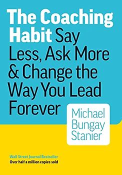 COACHING HABIT: Say Less, Ask More & Change the Way You Lead Forever