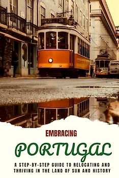 Embracing Portugal: A Step-by-Step Guide to Relocating and Thriving in the Land of Sun and History