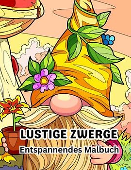 Lustige Zwerge Entspannendes Malbuch: Ein Malbuch für Erwachsene und Kinder mit lustigen, skurrilen und schönen Gnomen zum Stressabbau und zur Entspannung